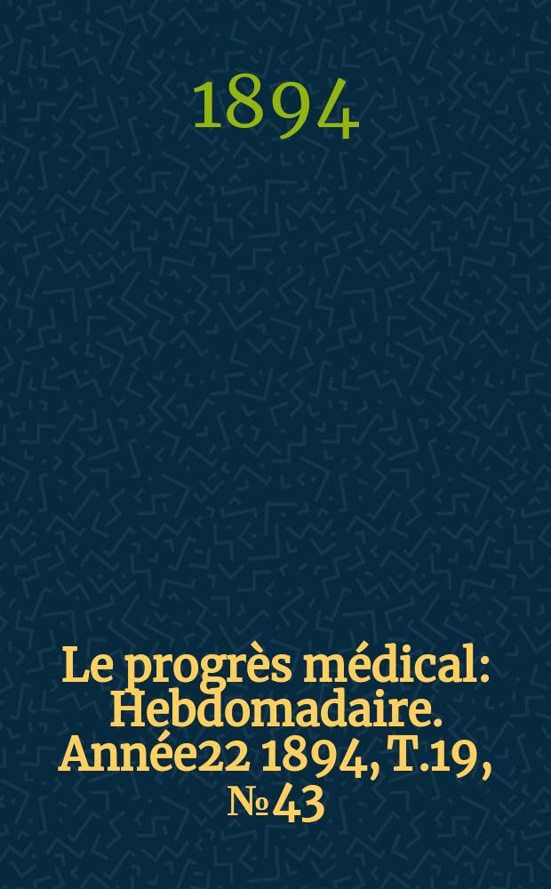 Le progrès médical : Hebdomadaire. Année22 1894, T.19, №43