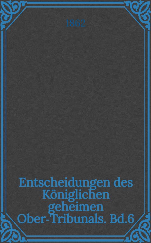 Entscheidungen des Königlichen geheimen Ober-Tribunals. Bd.6(46)