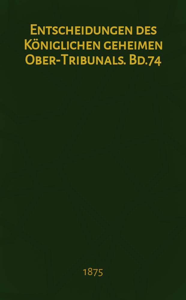 Entscheidungen des Königlichen geheimen Ober-Tribunals. Bd.74