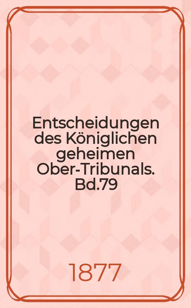 Entscheidungen des Königlichen geheimen Ober-Tribunals. Bd.79