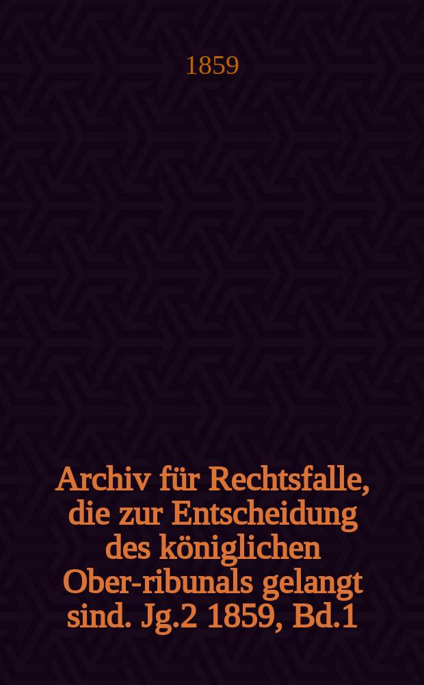 Archiv für Rechtsfalle, die zur Entscheidung des königlichen Ober -Tribunals gelangt sind. Jg.2 1859, Bd.1(29)