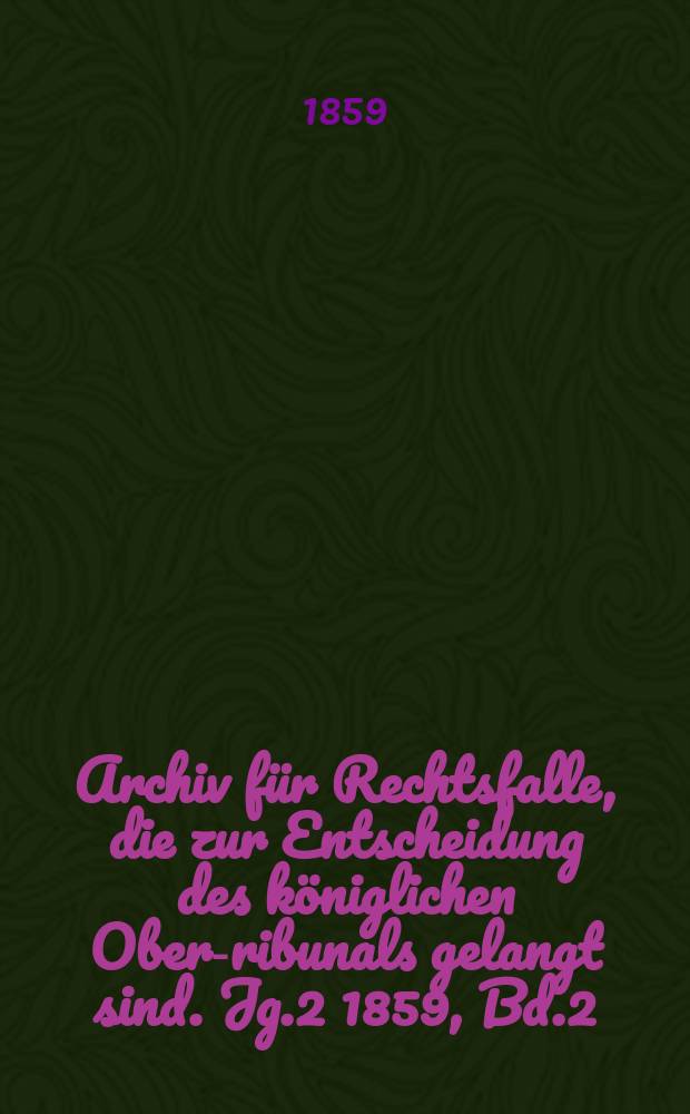 Archiv für Rechtsfalle, die zur Entscheidung des königlichen Ober -Tribunals gelangt sind. Jg.2 1859, Bd.2(30)