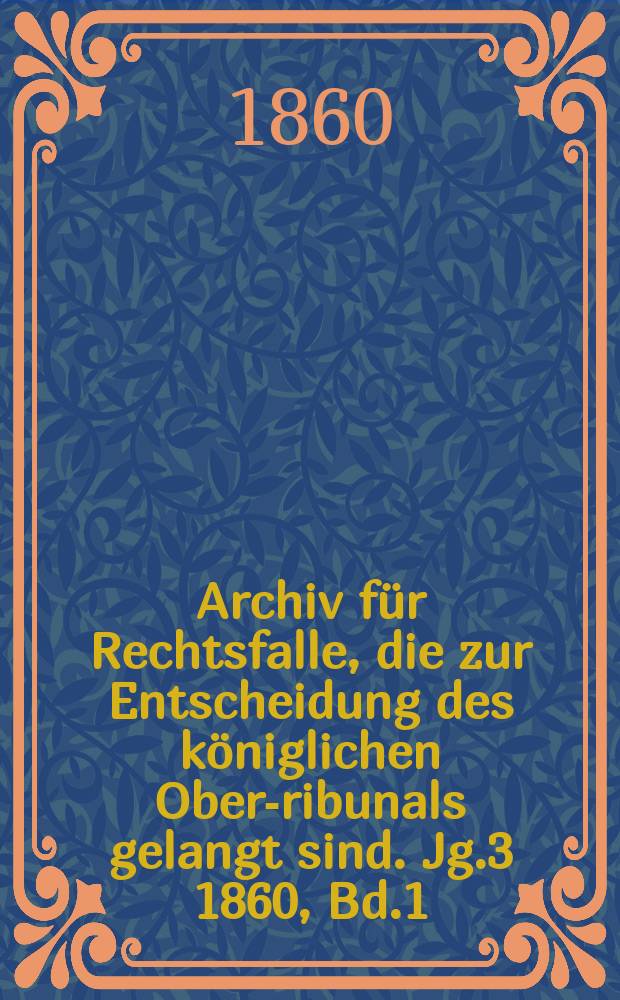 Archiv für Rechtsfalle, die zur Entscheidung des königlichen Ober -Tribunals gelangt sind. Jg.3 1860, Bd.1(33)