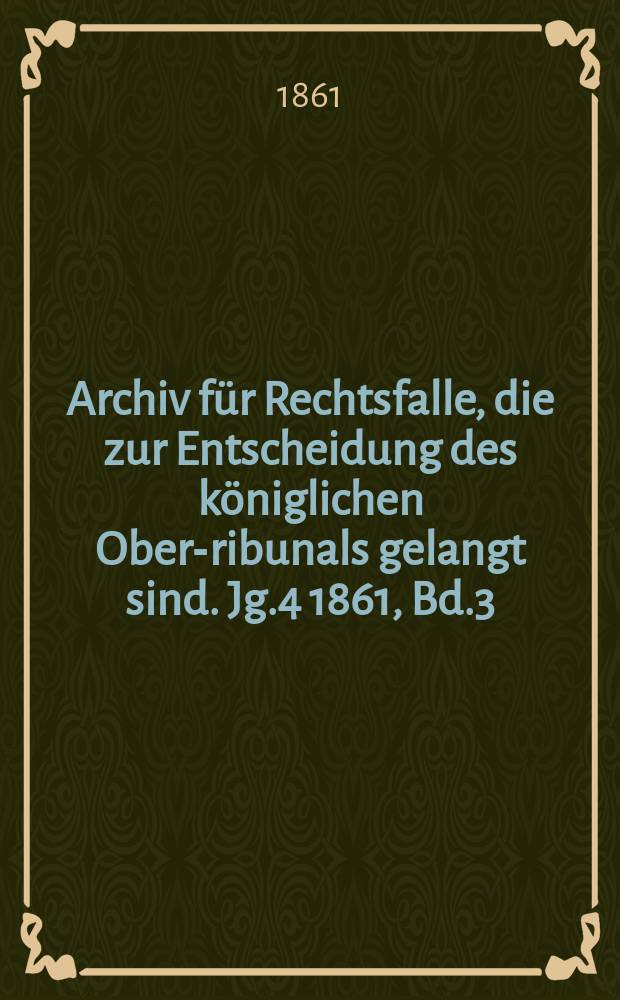 Archiv für Rechtsfalle, die zur Entscheidung des königlichen Ober -Tribunals gelangt sind. Jg.4 1861, Bd.3(39)