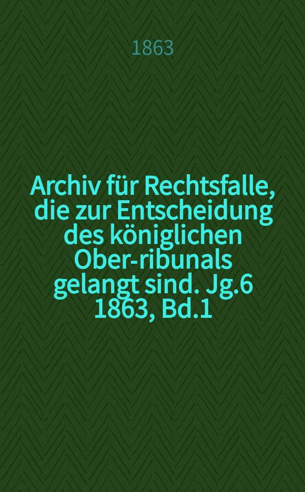 Archiv für Rechtsfalle, die zur Entscheidung des königlichen Ober -Tribunals gelangt sind. Jg.6 1863, Bd.1(45)