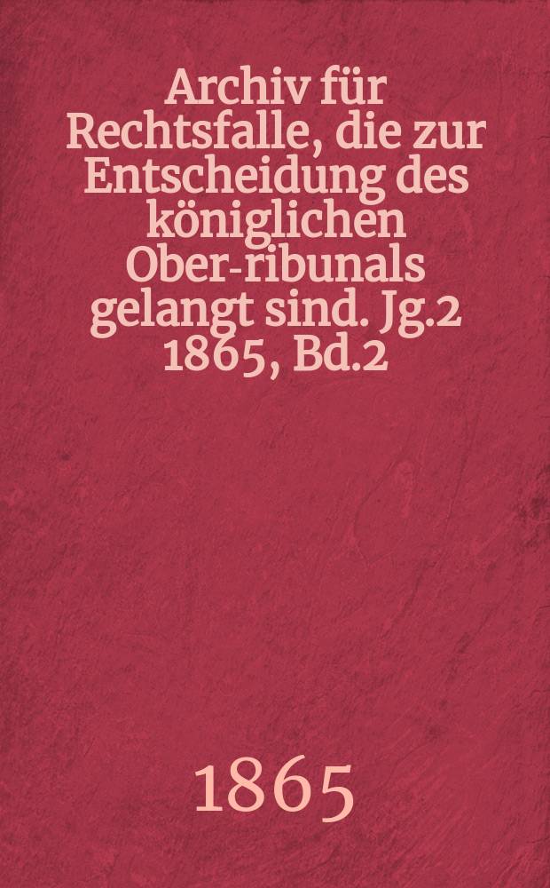 Archiv f&uuml;r Rechtsfalle, die zur Entscheidung des k&ouml;niglichen Ober -Tribunals gelangt sind. Jg.2 1865, Bd.2(54)