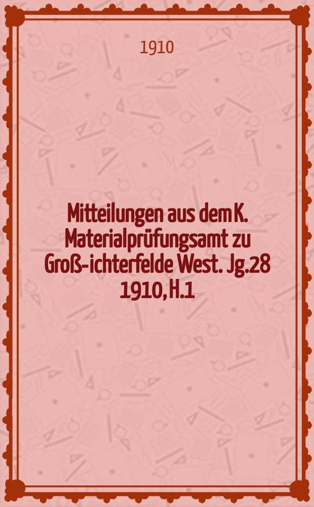 Mitteilungen aus dem K. Materialprüfungsamt zu Groß -Lichterfelde West. Jg.28 1910, H.1