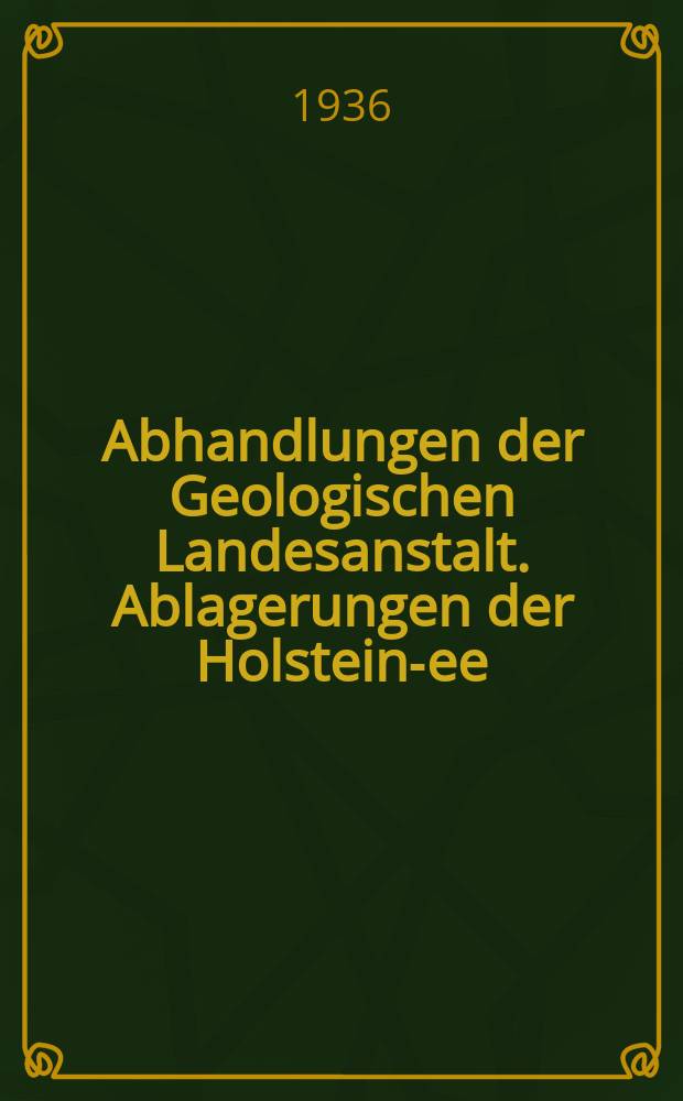 Abhandlungen der Geologischen Landesanstalt. Ablagerungen der Holstein -See (Mar. Interglaz.I), ihre Verbreitung, Fossilführung und Schichtenfolge in Schleswig -Holstein