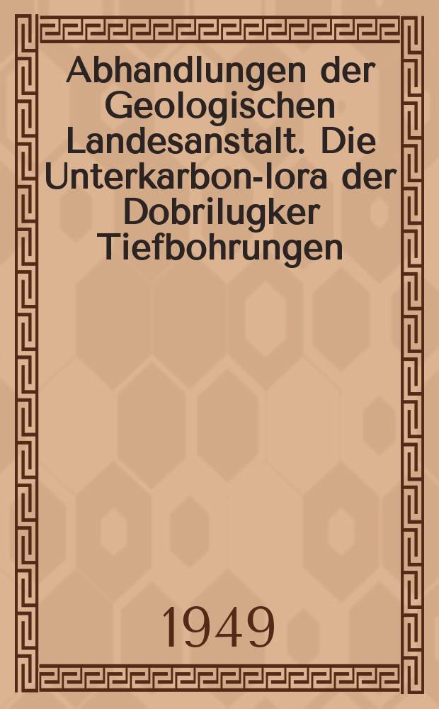 Abhandlungen der Geologischen Landesanstalt. Die Unterkarbon -Flora der Dobrilugker Tiefbohrungen