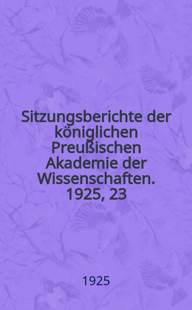 Sitzungsberichte der k&ouml;niglichen Preu&szlig;ischen Akademie der Wissenschaften. 1925, 23