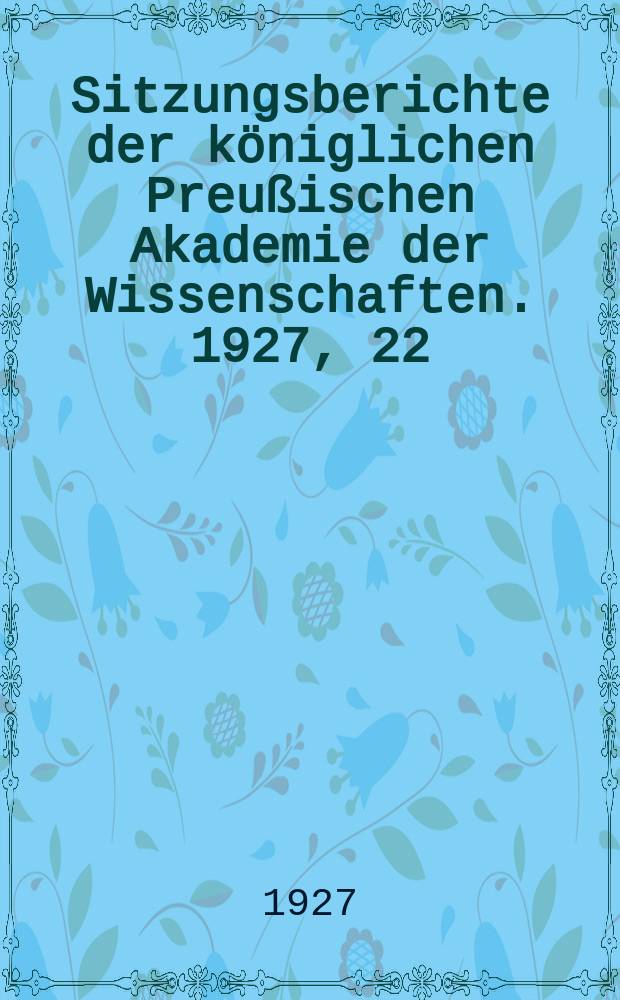 Sitzungsberichte der königlichen Preußischen Akademie der Wissenschaften. 1927, 22