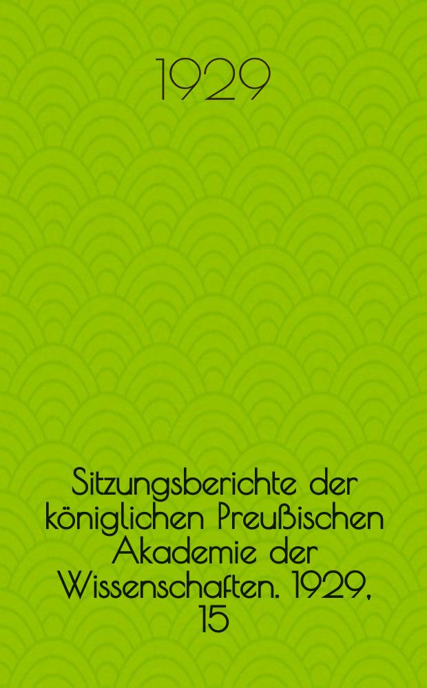 Sitzungsberichte der königlichen Preußischen Akademie der Wissenschaften. 1929, 15