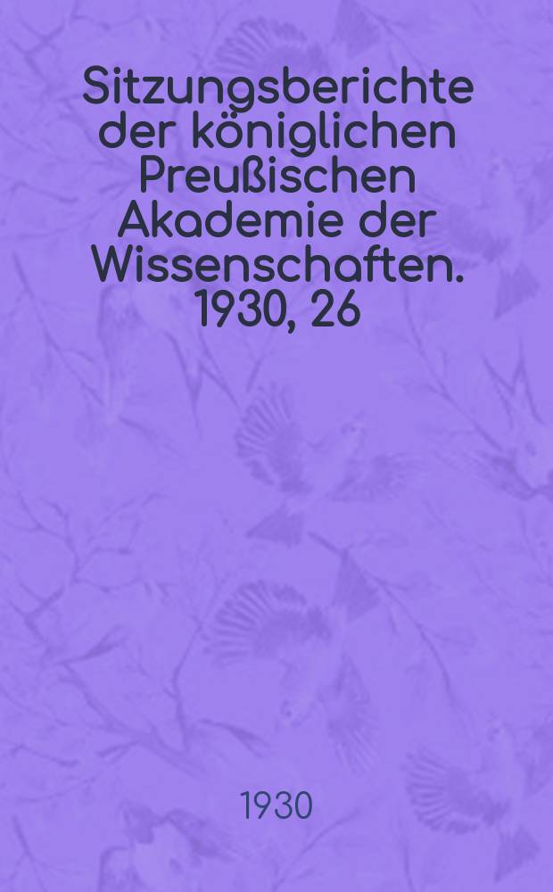 Sitzungsberichte der k&ouml;niglichen Preu&szlig;ischen Akademie der Wissenschaften. 1930, 26