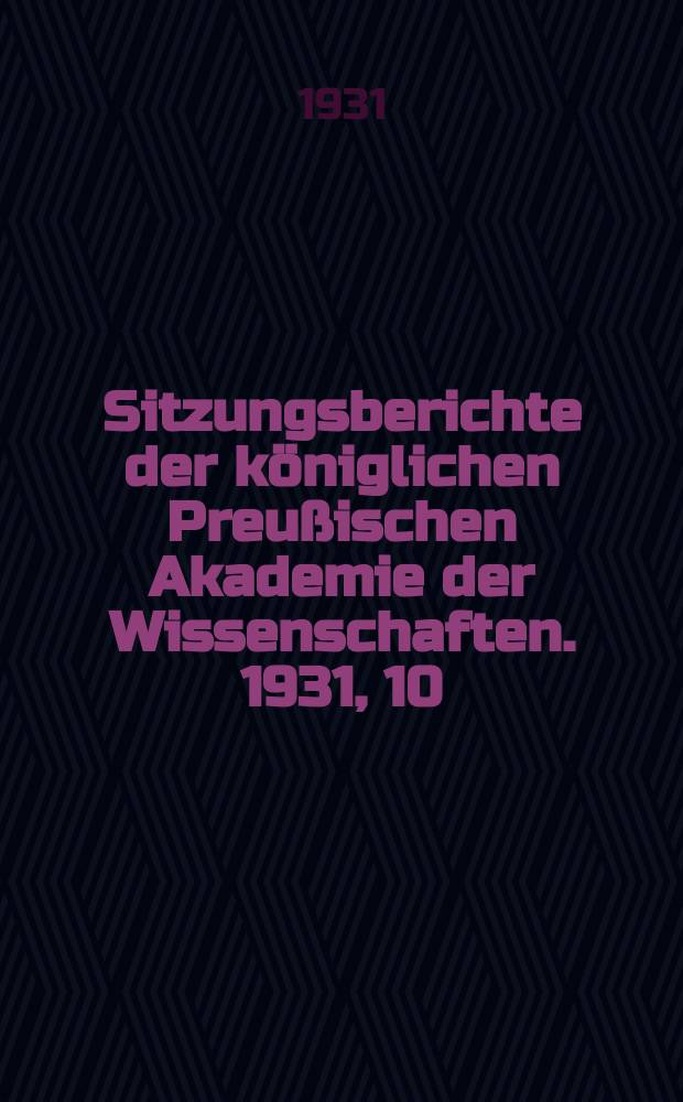 Sitzungsberichte der königlichen Preußischen Akademie der Wissenschaften. 1931, 10