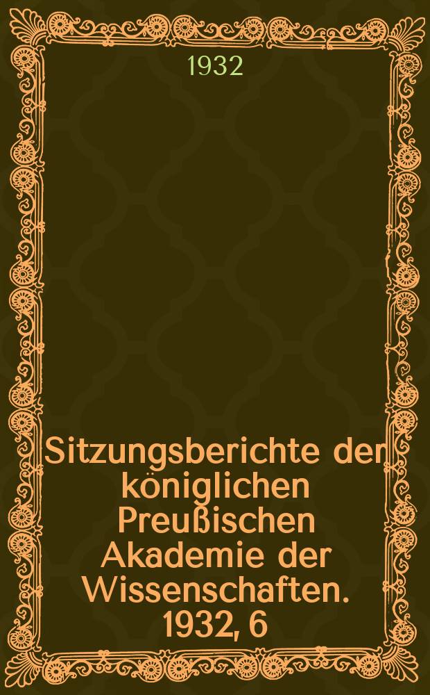 Sitzungsberichte der königlichen Preußischen Akademie der Wissenschaften. 1932, 6