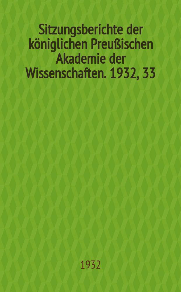 Sitzungsberichte der königlichen Preußischen Akademie der Wissenschaften. 1932, 33