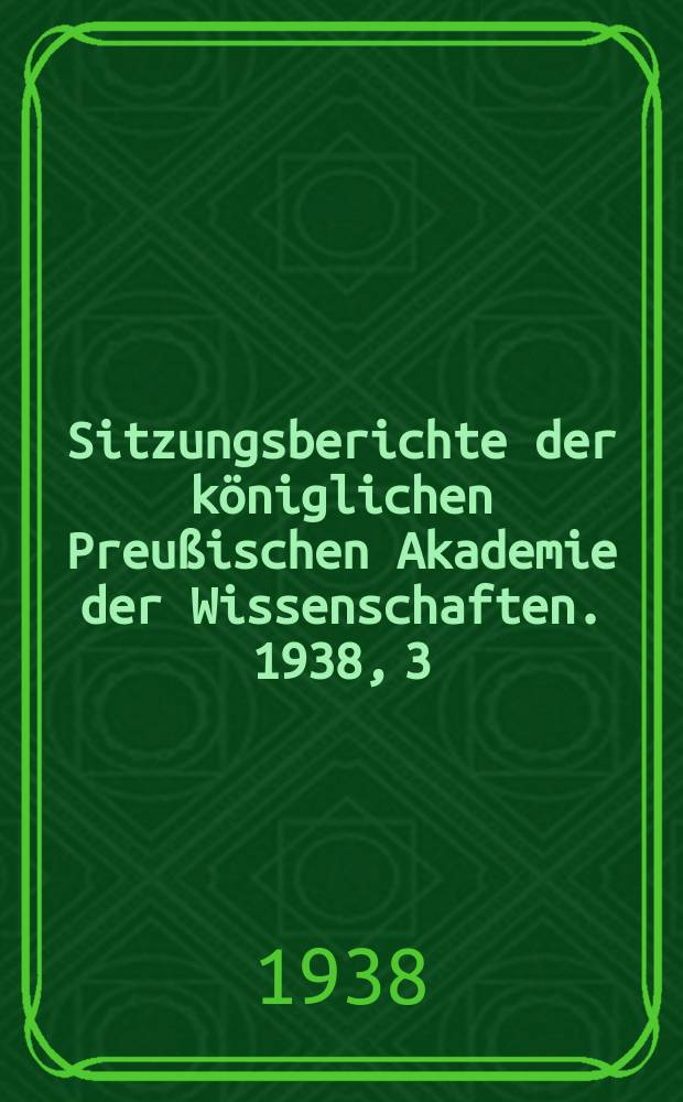 Sitzungsberichte der königlichen Preußischen Akademie der Wissenschaften. 1938, 3/6