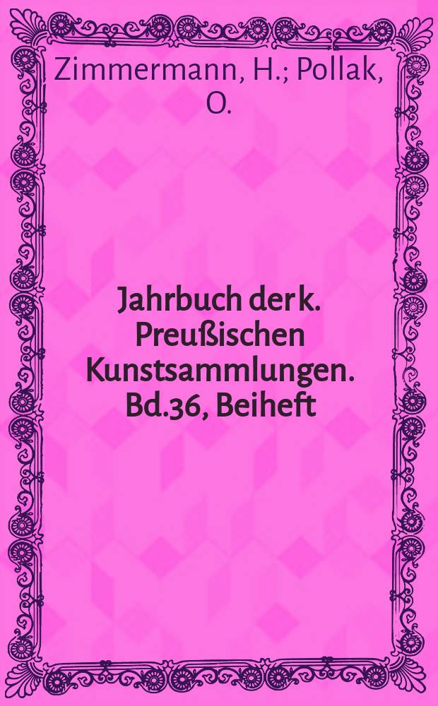 Jahrbuch der k. Preußischen Kunstsammlungen. Bd.36, Beiheft : Katalog der erhaltenen Probedrucke zu Hans Burkmair des Älteren Holzschnittfolge zur Genealogie Kaiser Maximilians I. Ausgewählte Akten zur Geschichte der römischen Peterskirche