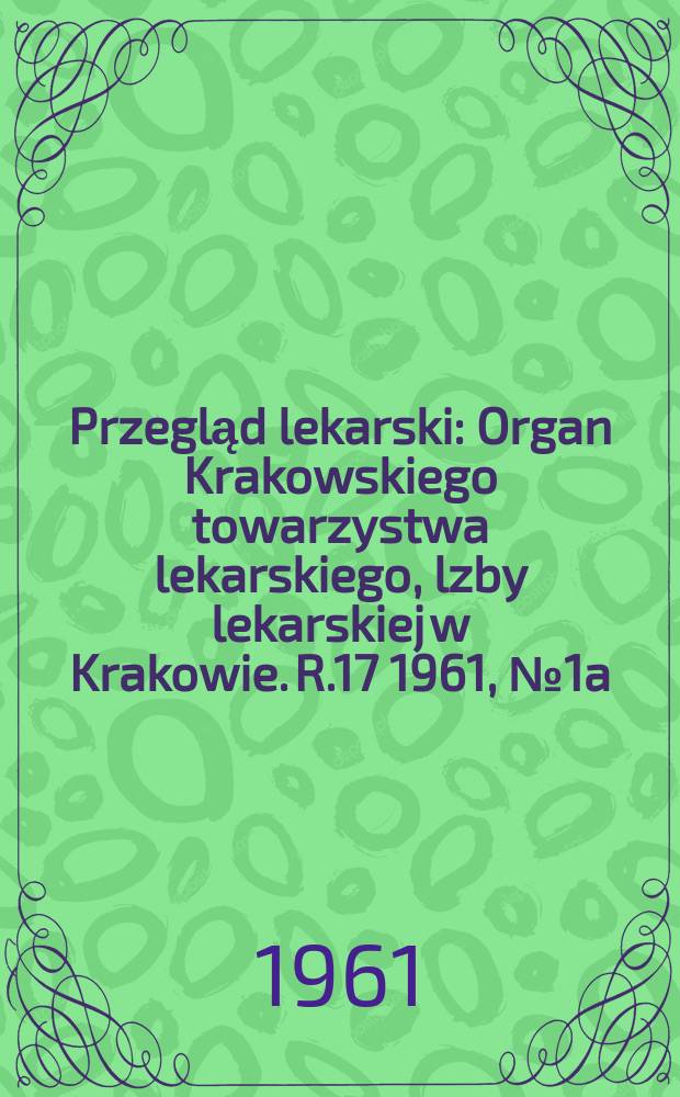 Przegląd lekarski : Organ Krakowskiego towarzystwa lekarskiego, lzby lekarskiej w Krakowie. R.17 1961, №1a : Oświęncim