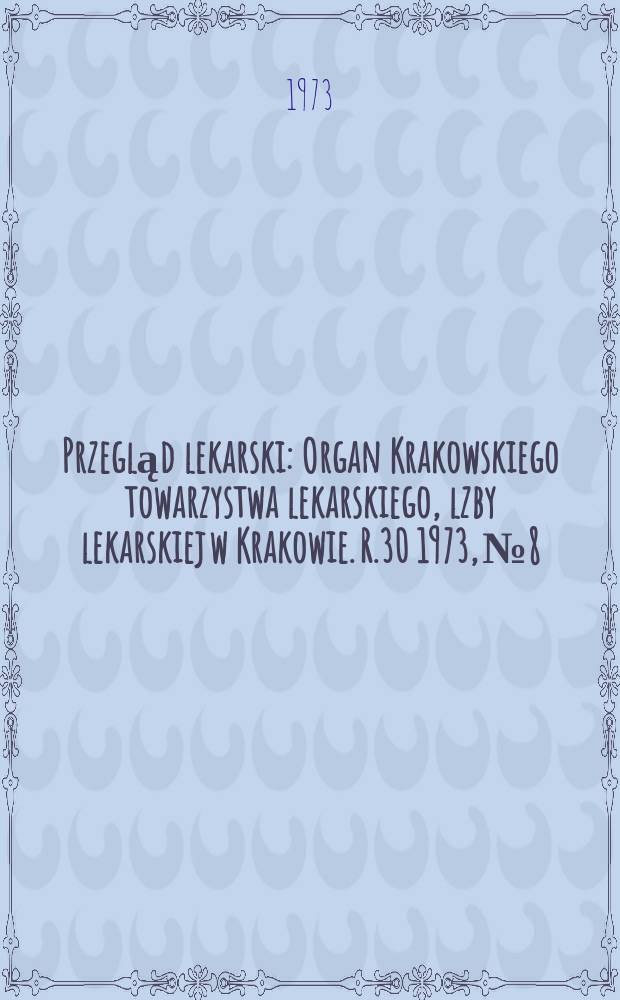 Przegląd lekarski : Organ Krakowskiego towarzystwa lekarskiego, lzby lekarskiej w Krakowie. R.30 1973, №8