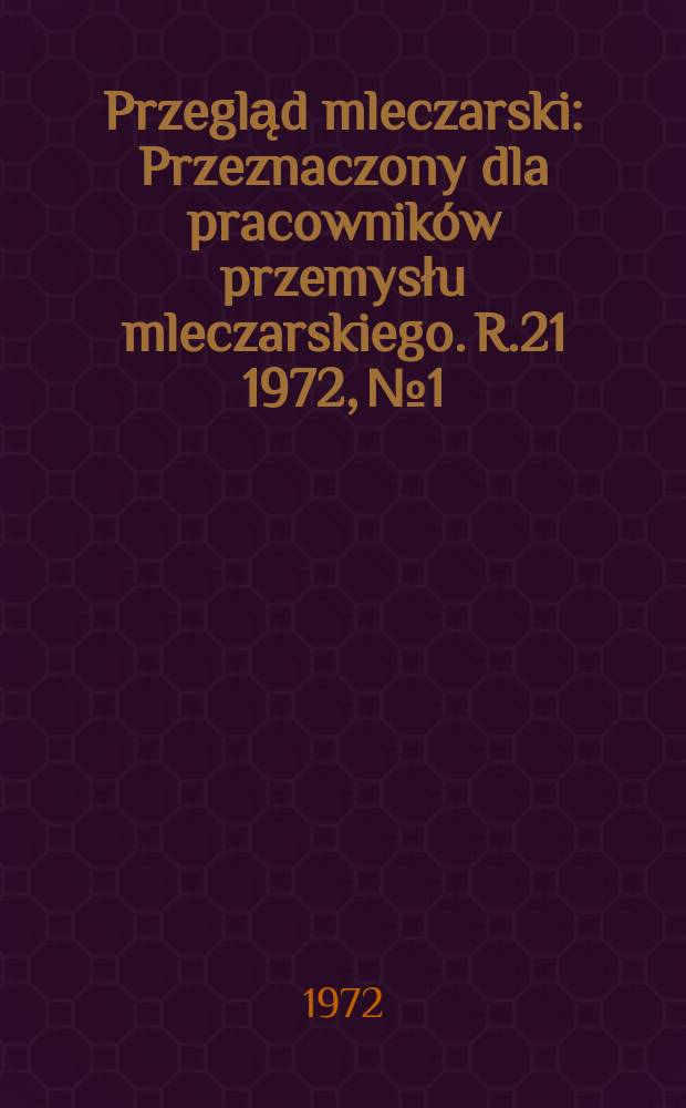 Przegląd mleczarski : Przeznaczony dla pracowników przemysłu mleczarskiego. R.21 1972, №1