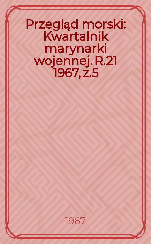 Przegląd morski : Kwartalnik marynarki wojennej. R.21 1967, z.5