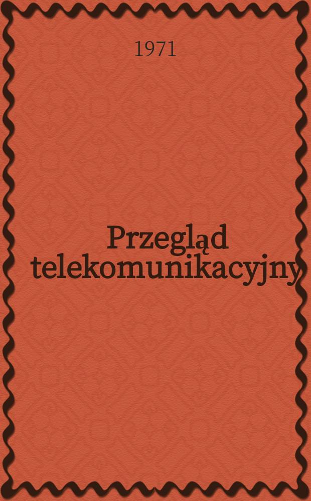 Przegląd telekomunikacyjny : Miesięcznik sekcji telekomunikacyjnej Stowarzyszenia elektryków polskich. R.43 (37) 1971, №1 : Kongres inżynierów i techników polskich, 6. Poznań . 1971 [Materiały ]