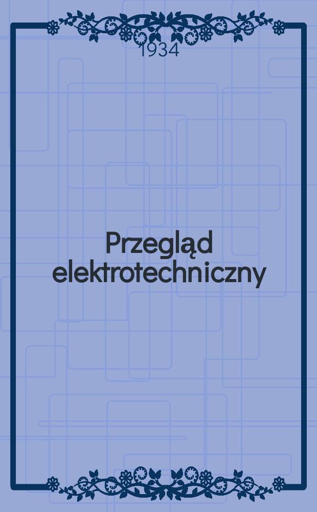 Przegląd elektrotechniczny : Organ Stowarzyszenia elektryków polskich, Centr. zarządu przemysłu elektrotechnicznego. Rok.16 1934, Zeszyt23 : Poświęcony 30-lecin pracy naukowej pana prezydenta Rzeczypospolitej Polskiej prof. dr. Ignacego Mościckiego