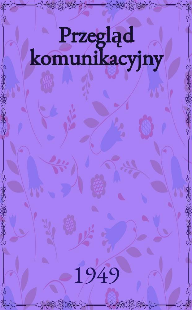 Przegląd komunikacyjny : Miesięcznik poświęcony zagadnieniom ogólnym Komunikacji : Czasopismo resortu komunikacji