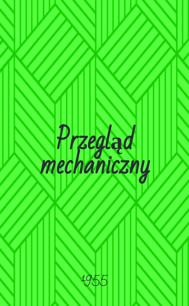 Przegląd mechaniczny : Miesięcznik naukowo-techniczny Organ Centralnego zarządu przemysłu metalowego i Stowarzyszenia inżynierów i techników mechaników polskich. Rok14 1955, z.6