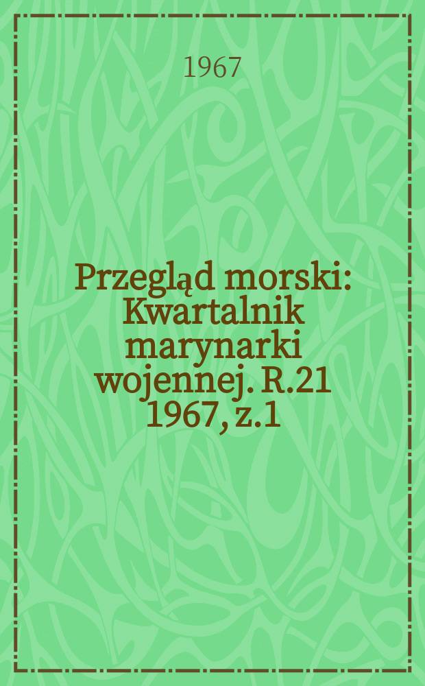 Przegląd morski : Kwartalnik marynarki wojennej. R.21 1967, z.1
