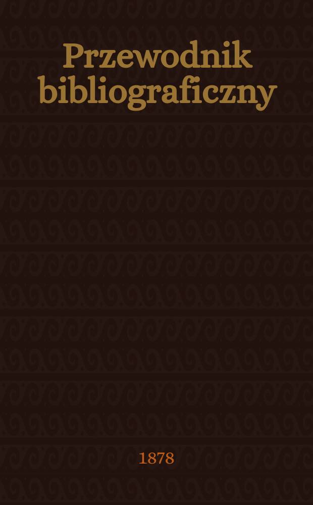 Przewodnik bibliograficzny : Miesięcznik dla wydawców, księgarzy, antykwarzów, jako téż czytających i kupujących książki