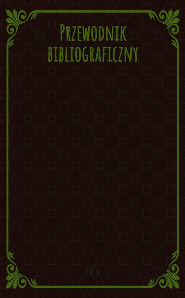 Przewodnik bibliograficzny : Miesięcznik dla wydawców, księgarzy, antykwarzów, jako téż czytających i kupujących książki. R.21 1898, №7 : Pamięci Adama Napoleona Mickiewicza (24.XII.1798 r.-26.XI.1855 r.) w setną rocznicę Jego urodzin!