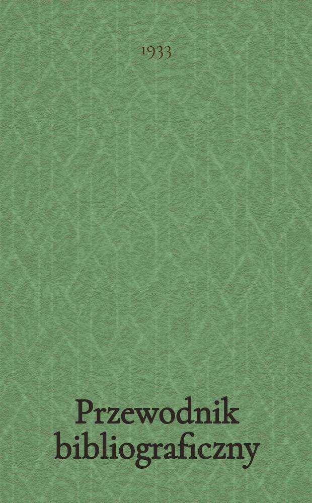 Przewodnik bibliograficzny : Miesięcznik dla wydawców, księgarzy, antykwarzów, jako téż czytających i kupujących książki. R.5(56) 1933, Zesz.12