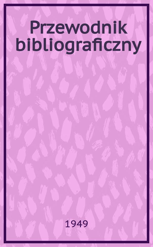 Przewodnik bibliograficzny : Urzędowy wykaz druk&oacute;w wyd. w Rzeczypospolitej Polskiej i polonic&oacute;w zagranicznych, opracowany w Bibliotece narodowej. Ser.2, R.5(17) 1949, №51/52