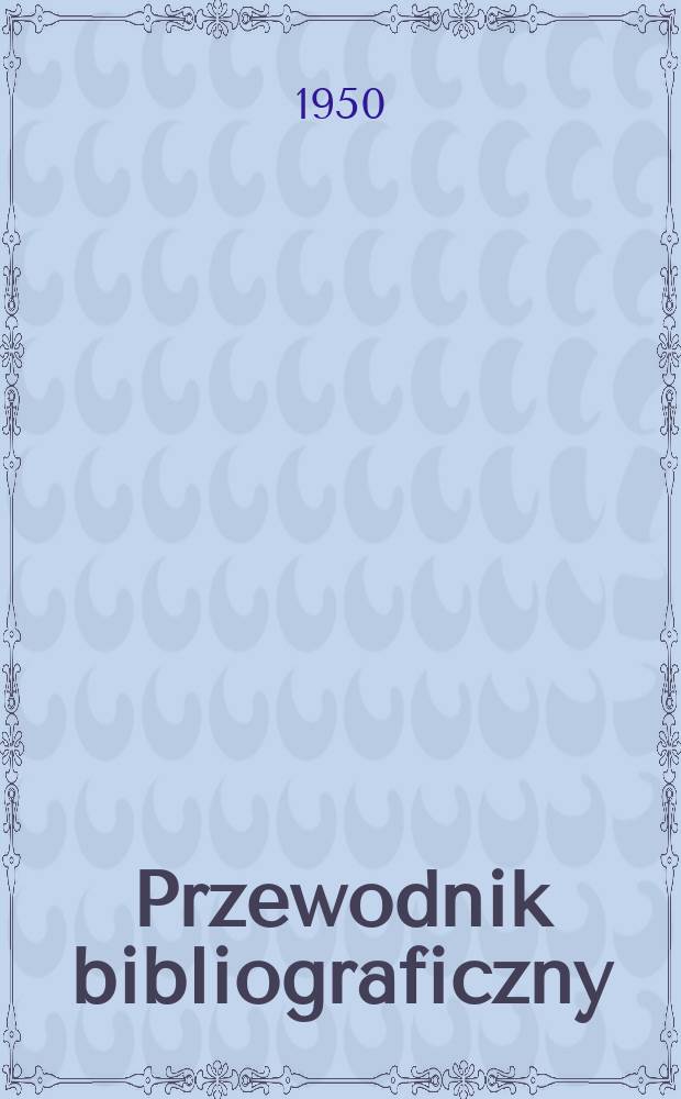 Przewodnik bibliograficzny : Urzędowy wykaz druków wyd. w Rzeczypospolitej Polskiej i poloniców zagranicznych, opracowany w Bibliotece narodowej. Ser.2, R.6(18) 1950, №50