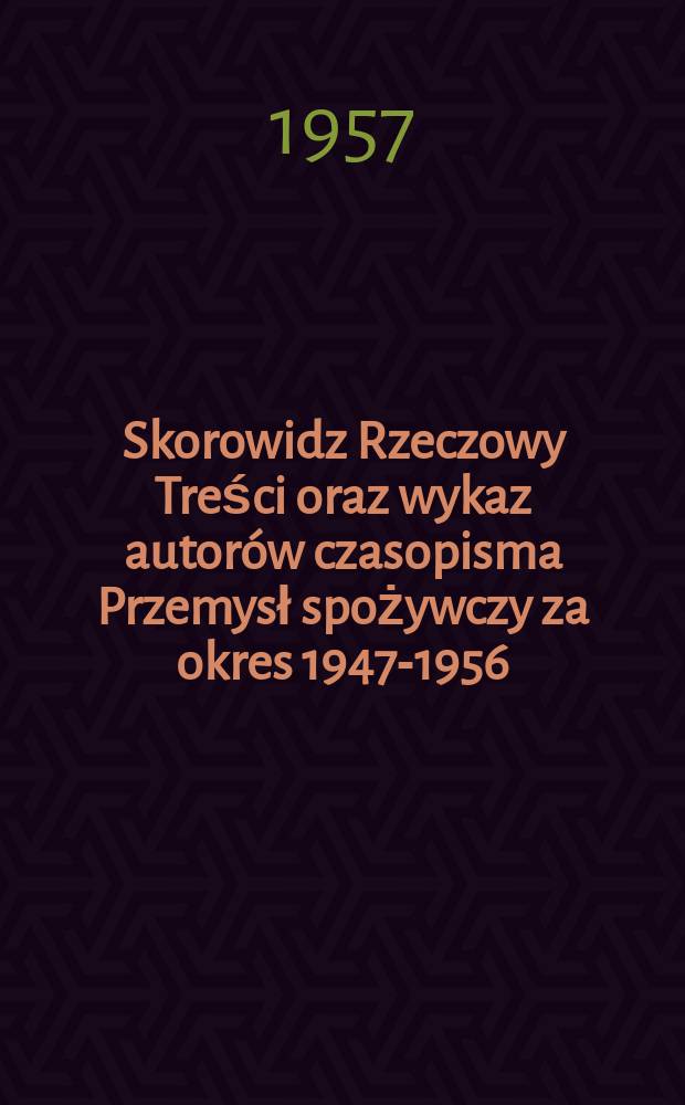 Skorowidz Rzeczowy Treści oraz wykaz autorów czasopisma Przemysł spożywczy za okres 1947-1956
