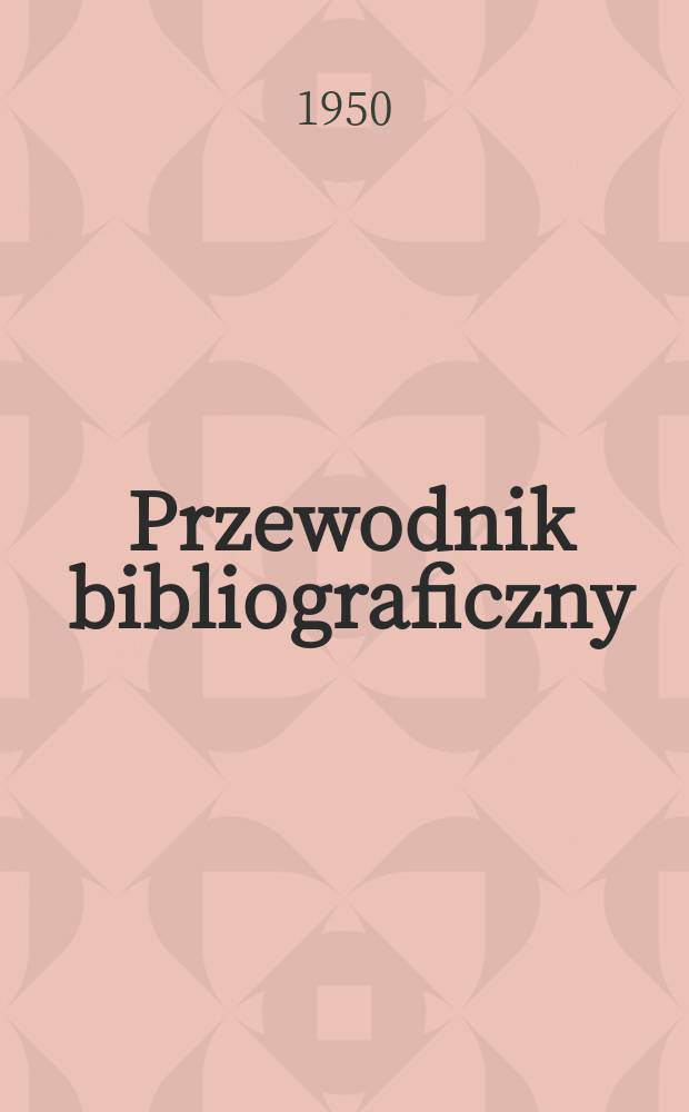 Przewodnik bibliograficzny : Urzędowy wykaz druków wyd. w Rzeczypospolitej Polskiej i poloniców zagranicznych, opracowany w Bibliotece narodowej. Ser.2, R.6(18) 1950, №25