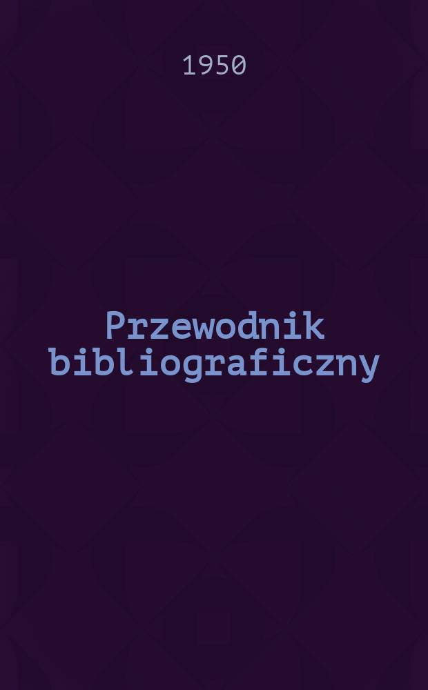 Przewodnik bibliograficzny : Urzędowy wykaz druków wyd. w Rzeczypospolitej Polskiej i poloniców zagranicznych, opracowany w Bibliotece narodowej. Ser.2, R.6(18) 1950, №31