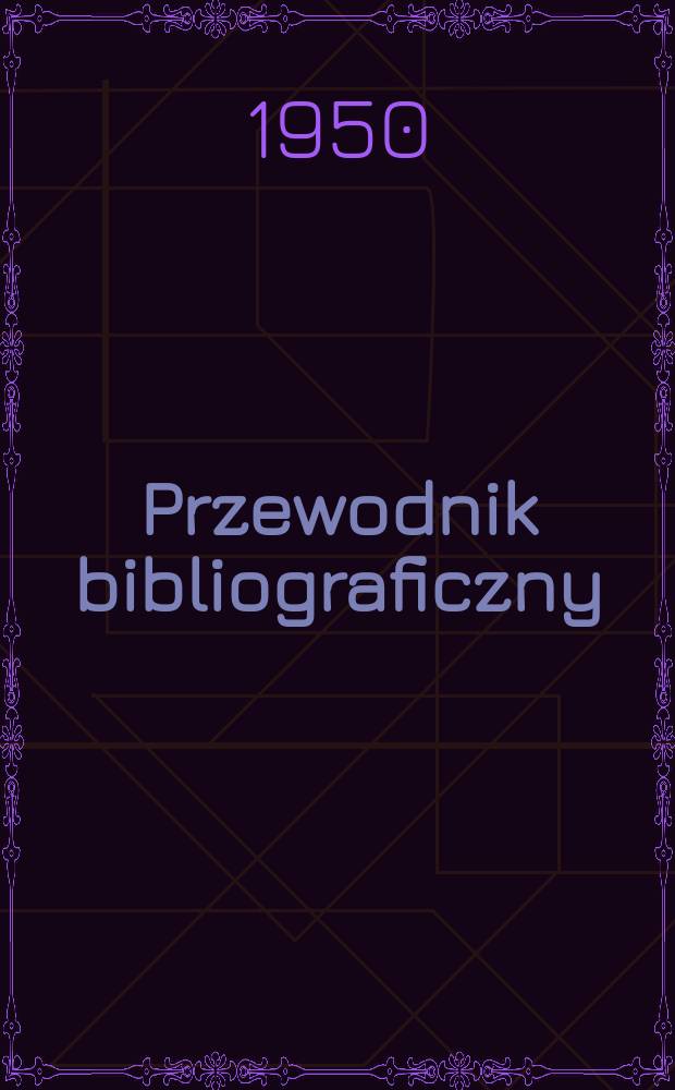 Przewodnik bibliograficzny : Urzędowy wykaz druków wyd. w Rzeczypospolitej Polskiej i poloniców zagranicznych, opracowany w Bibliotece narodowej. Ser.2, R.6(18) 1950, №37