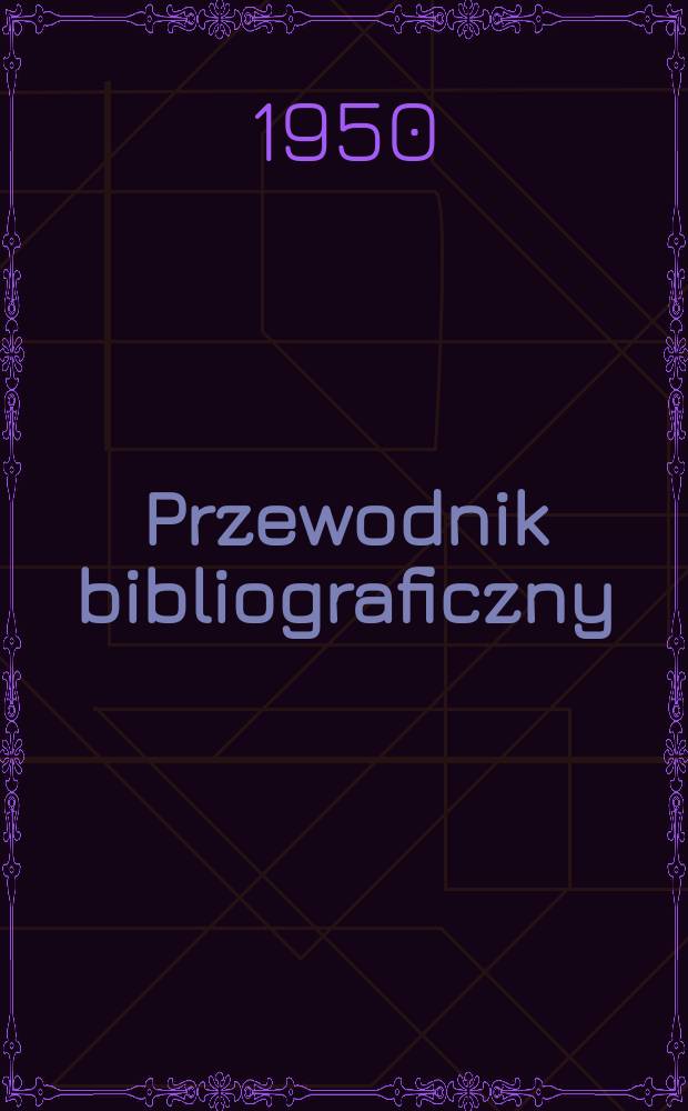 Przewodnik bibliograficzny : Urzędowy wykaz druków wyd. w Rzeczypospolitej Polskiej i poloniców zagranicznych, opracowany w Bibliotece narodowej. Ser.2, R.6(18) 1950, №37