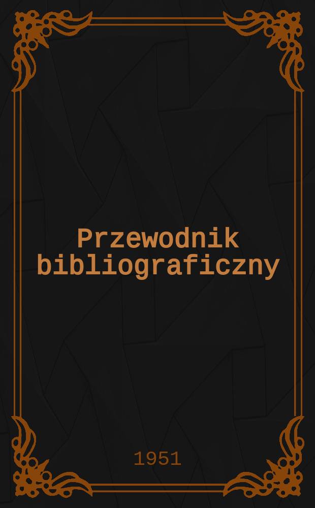 Przewodnik bibliograficzny : Urzędowy wykaz druków wyd. w Rzeczypospolitej Polskiej i poloniców zagranicznych, opracowany w Bibliotece narodowej. Ser.2, R.7(19) 1951, №9