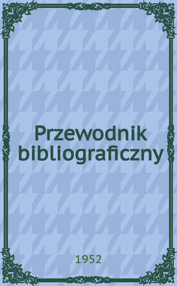 Przewodnik bibliograficzny : Urzędowy wykaz druków wyd. w Rzeczypospolitej Polskiej i poloniców zagranicznych, opracowany w Bibliotece narodowej. Ser.2, R.8(20) 1952, №24