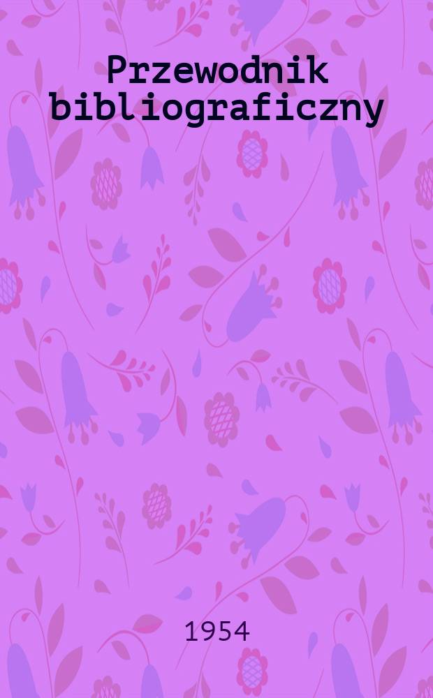 Przewodnik bibliograficzny : Urzędowy wykaz druków wyd. w Rzeczypospolitej Polskiej i poloniców zagranicznych, opracowany w Bibliotece narodowej. [Ser.2], R.10(22) 1954, №40