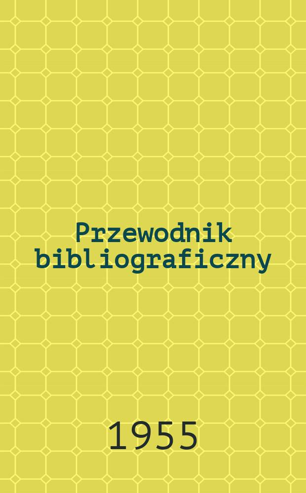 Przewodnik bibliograficzny : Urzędowy wykaz druków wyd. w Rzeczypospolitej Polskiej i poloniców zagranicznych, opracowany w Bibliotece narodowej. [Ser.2], R.11(23) 1955, №27