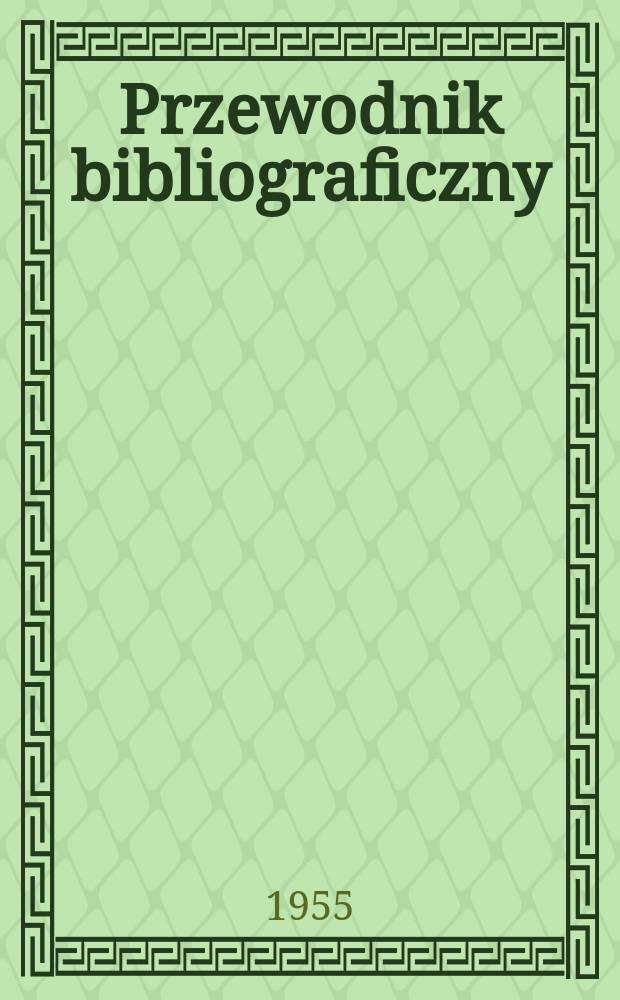 Przewodnik bibliograficzny : Urzędowy wykaz druków wyd. w Rzeczypospolitej Polskiej i poloniców zagranicznych, opracowany w Bibliotece narodowej. [Ser.2], R.11(23) 1955, №36