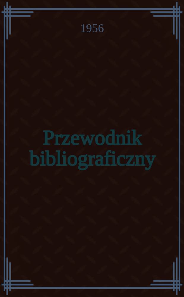 Przewodnik bibliograficzny : Urzędowy wykaz druków wyd. w Rzeczypospolitej Polskiej i poloniców zagranicznych, opracowany w Bibliotece narodowej. [Ser.2], R.12(24) 1956, №30