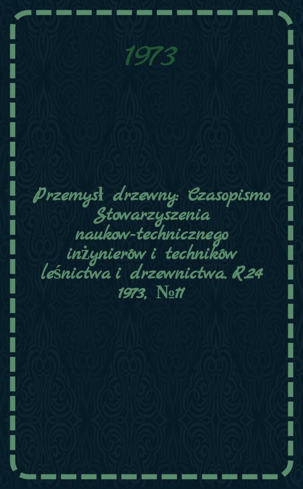 Przemysł drzewny : Czasopismo Stowarzyszenia naukowo- technicznego inżynierów i techników leśnictwa i drzewnictwa. R.24 1973, №11