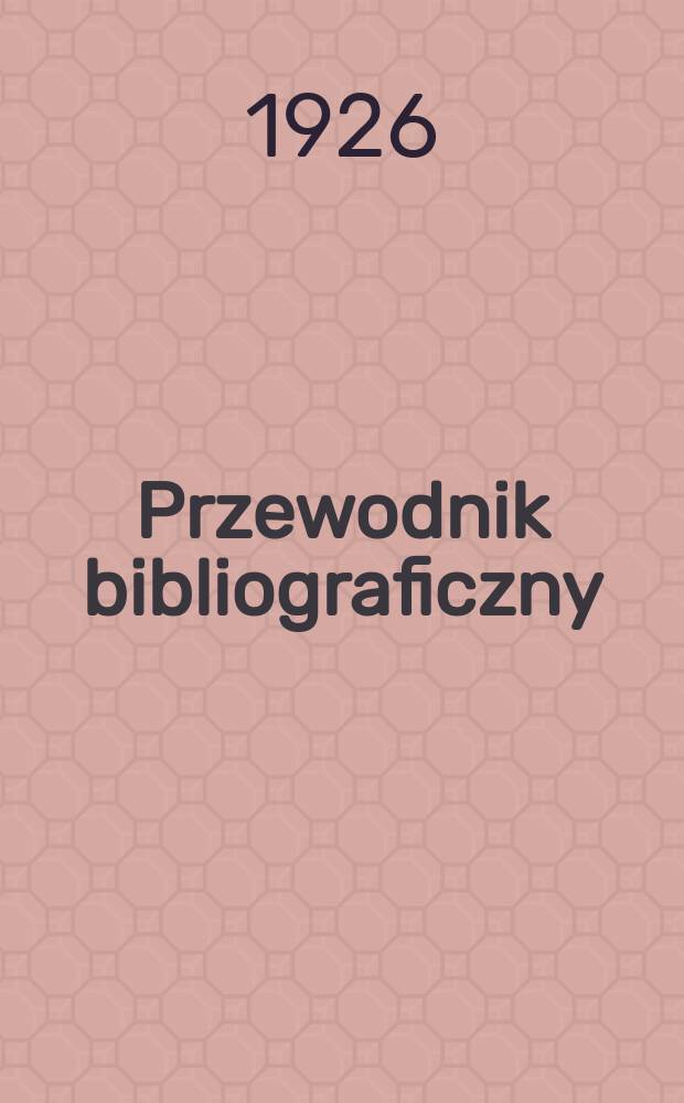 Przewodnik bibliograficzny : Miesięcznik dla wydawców, księgarzy, antykwarzów, jako téż czytających i kupujących książki. T.7, Zesz.6