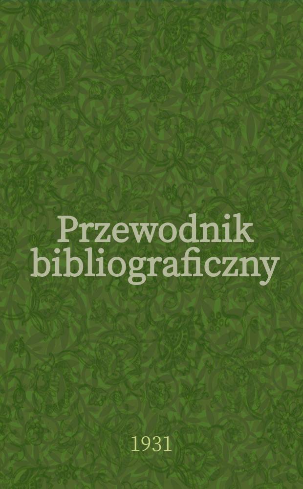 Przewodnik bibliograficzny : Miesięcznik dla wydawców, księgarzy, antykwarzów, jako téż czytających i kupujących książki. Przewodnik bibliograficzny